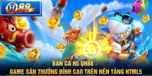 Bắn Cá H5 QH88 – Game Săn Thưởng Đỉnh Cao Trên Nền Tảng HTML5