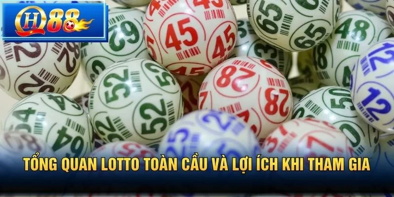 Tổng quan lotto toàn cầu và lợi ích khi tham gia