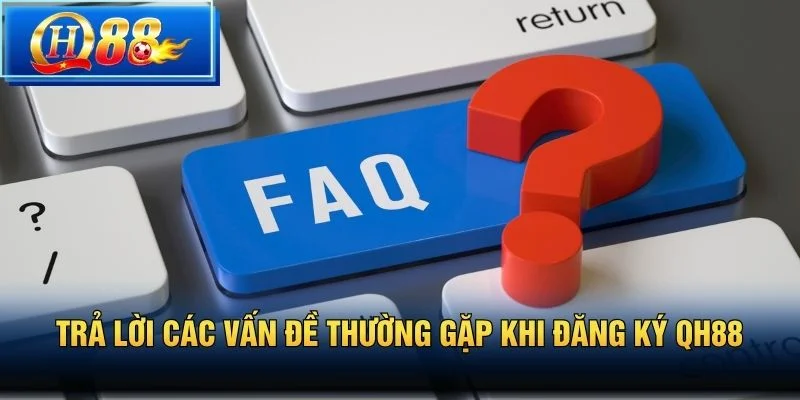 Trả lời các vấn đề thường gặp khi Đăng Ký QH88